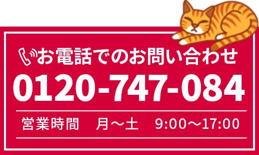 お電話でのお問い合わせ 0120-747-084 営業時間 月~土 9:00~17:00